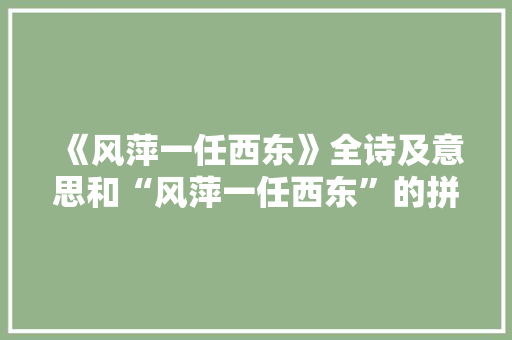 《风萍一任西东》全诗及意思和“风萍一任西东”的拼音注释
