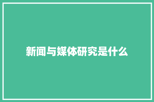 新闻与媒体研究是什么