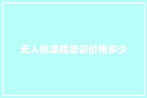 无人机课程培训价格多少