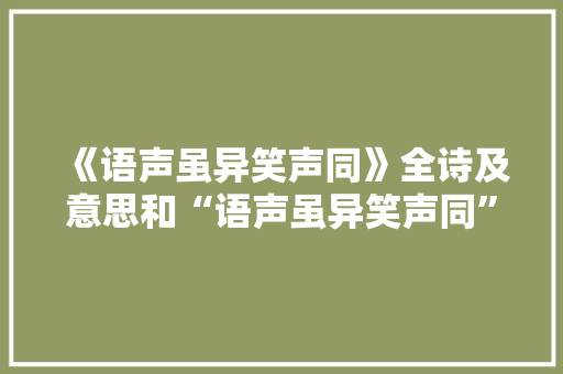 《语声虽异笑声同》全诗及意思和“语声虽异笑声同”的拼音注释