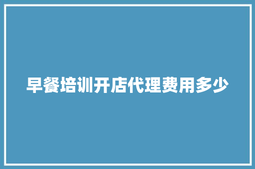 早餐培训开店代理费用多少