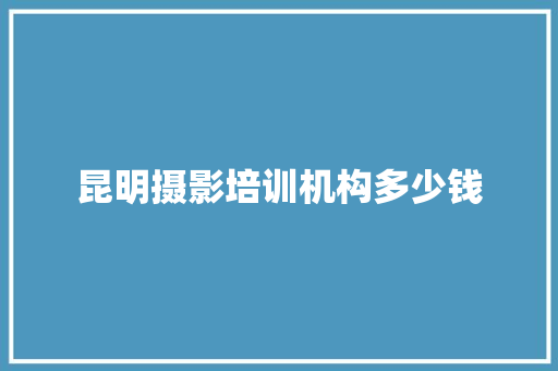 昆明摄影培训机构多少钱