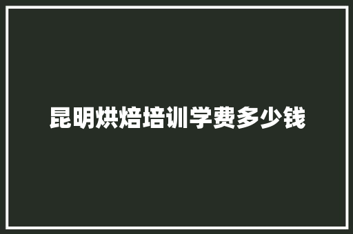 昆明烘焙培训学费多少钱