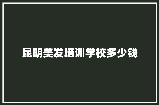 昆明美发培训学校多少钱