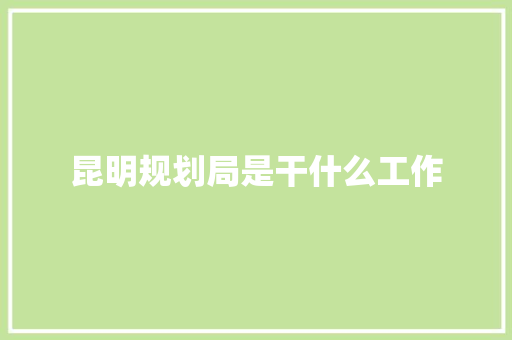 昆明规划局是干什么工作 会议纪要
