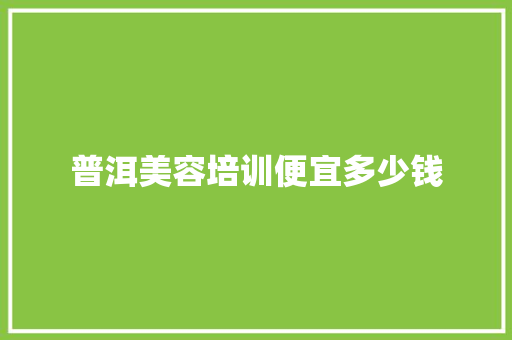 普洱美容培训便宜多少钱