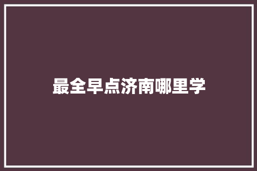 最全早点济南哪里学