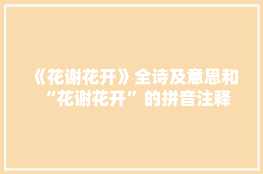 《花谢花开》全诗及意思和“花谢花开”的拼音注释