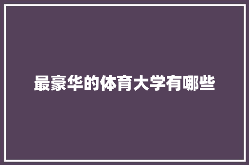 最豪华的体育大学有哪些 项目报告