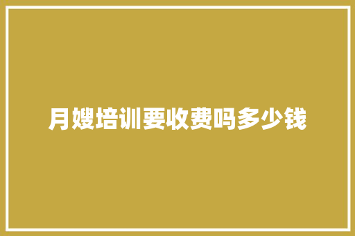 月嫂培训要收费吗多少钱