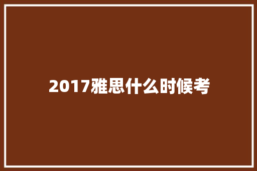 2017雅思什么时候考