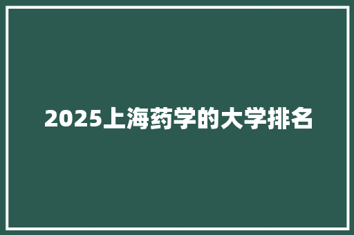 2025上海药学的大学排名