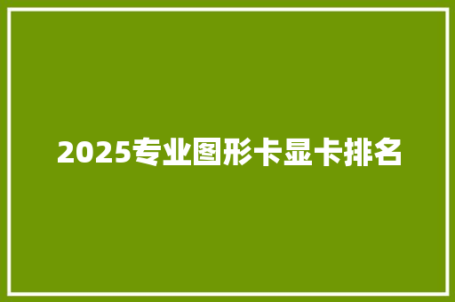 2025专业图形卡显卡排名