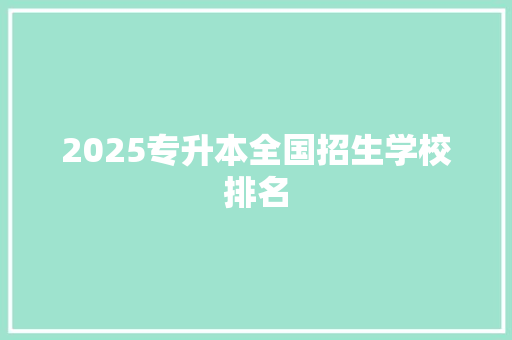 2025专升本全国招生学校排名