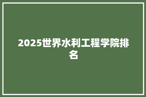 2025世界水利工程学院排名