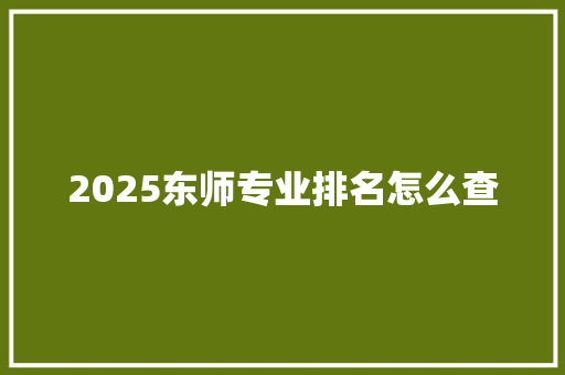 2025东师专业排名怎么查
