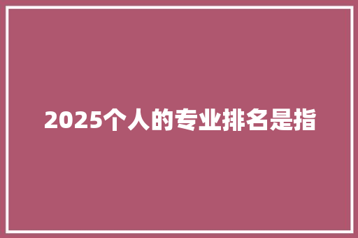2025个人的专业排名是指