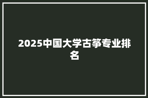 2025中国大学古筝专业排名
