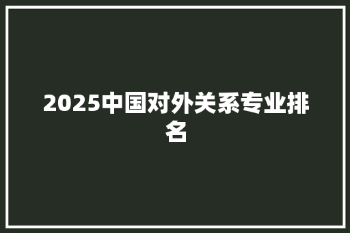 2025中国对外关系专业排名