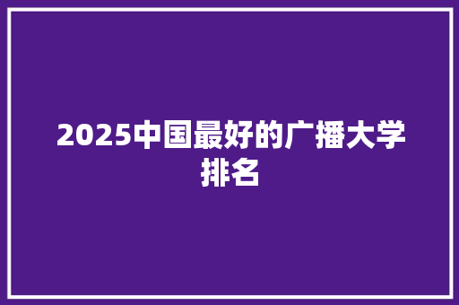 2025中国最好的广播大学排名