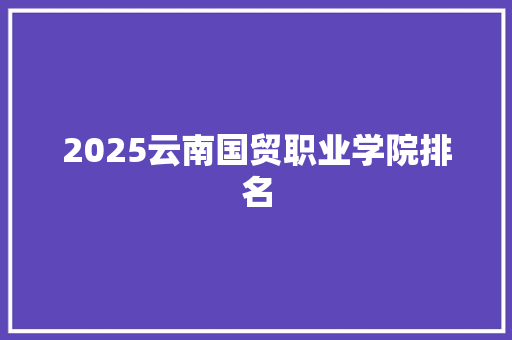 2025云南国贸职业学院排名