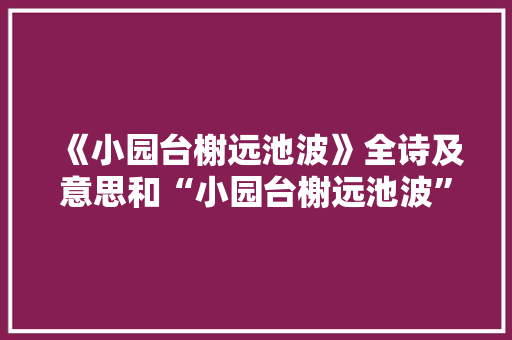 《小园台榭远池波》全诗及意思和“小园台榭远池波”的拼音注释