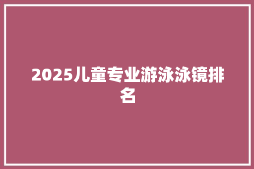 2025儿童专业游泳泳镜排名