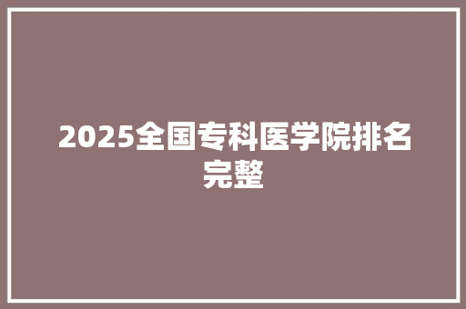 2025全国专科医学院排名完整