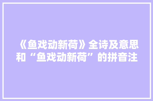 《鱼戏动新荷》全诗及意思和“鱼戏动新荷”的拼音注释