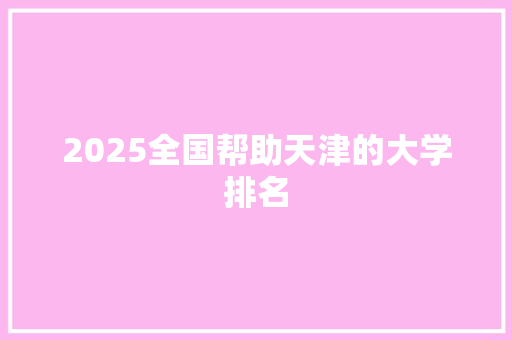 2025全国帮助天津的大学排名