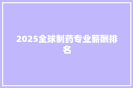 2025全球制药专业薪酬排名