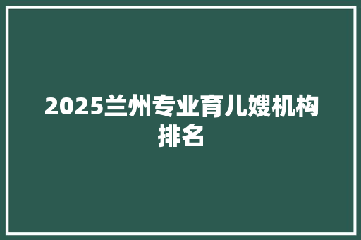 2025兰州专业育儿嫂机构排名
