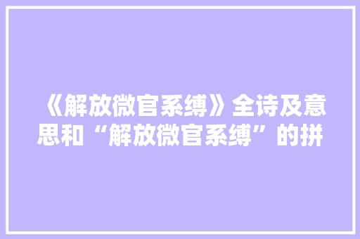 《解放微官系缚》全诗及意思和“解放微官系缚”的拼音注释