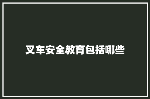 叉车安全教育包括哪些