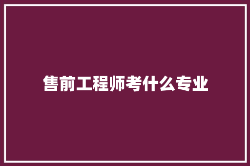 售前工程师考什么专业