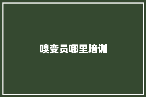 嗅变员哪里培训