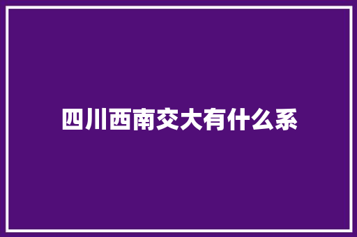 四川西南交大有什么系