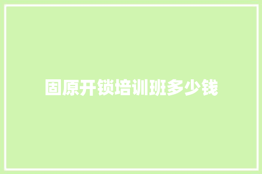 固原开锁培训班多少钱