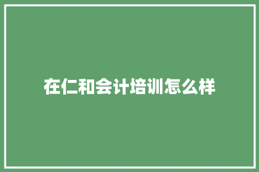 在仁和会计培训怎么样