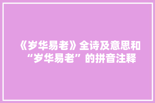 《岁华易老》全诗及意思和“岁华易老”的拼音注释