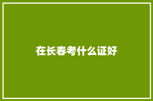在长春考什么证好