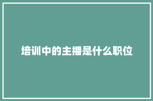 培训中的主播是什么职位