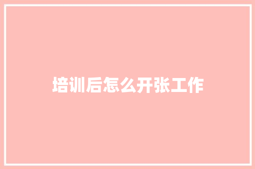 培训后怎么开张工作