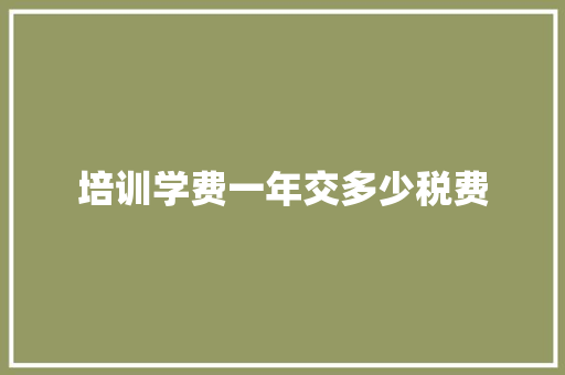 培训学费一年交多少税费