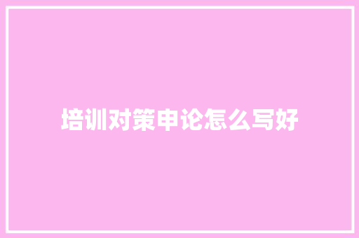 培训对策申论怎么写好