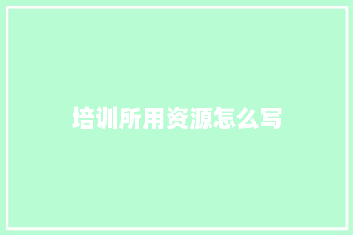 培训所用资源怎么写