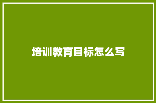 培训教育目标怎么写
