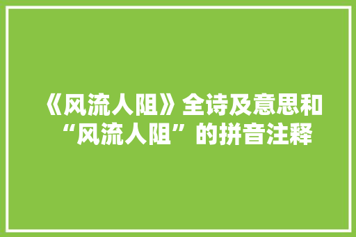 《风流人阻》全诗及意思和“风流人阻”的拼音注释