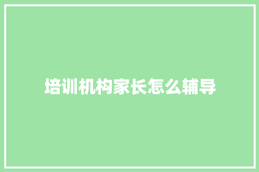 培训机构家长怎么辅导