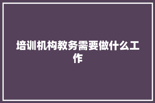 培训机构教务需要做什么工作